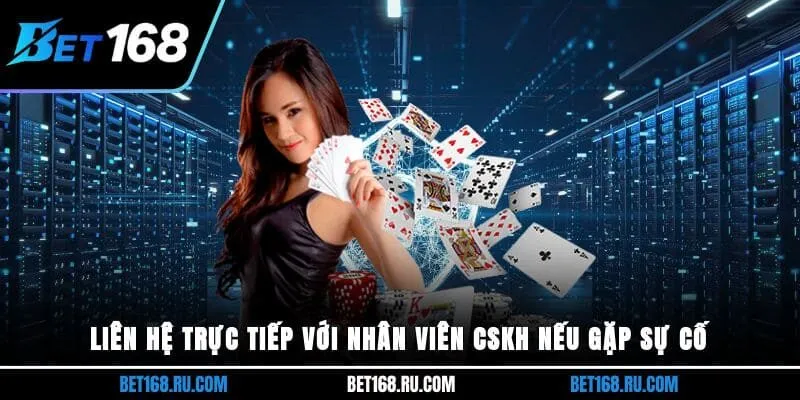 Liên hệ trực tiếp với nhân viên CSKH nếu gặp sự cố 